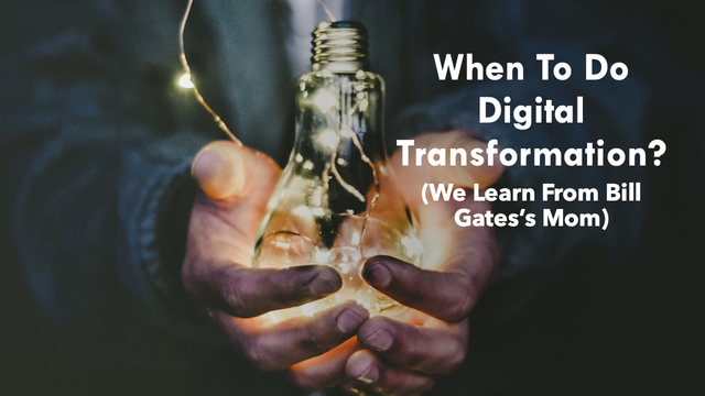 When To Do Digital Transformation? (We Learn From Bill Gates’s Mom)